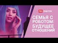 Семья с роботом: будущее отношений // Роботы-партнеры