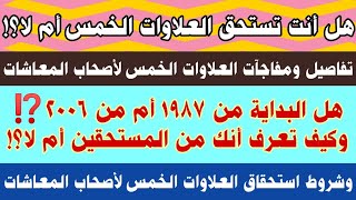 لكل أصحاب المعاشات هل بداية العلاوات الخمس من 1987 أم من 2006؟وكيف تعرف أنك تستحق العلاوات الخمس؟؟!