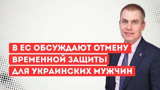 В ЕС обсуждают отмену временной защиты для украинских мужчин