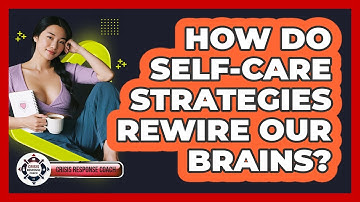 How Do Self-care Strategies Rewire Our Brains? - Crisis Response Coach