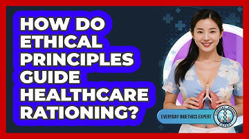 How Do Ethical Principles Guide Healthcare Rationing? - Everyday Bioethics Expert