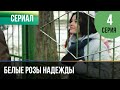 ▶️ Белые розы надежды 4 серия - Мелодрама | Фильмы и сериалы - Русские мелодрамы