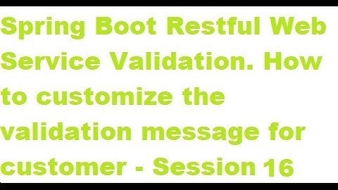 Spring Boot Web Service Validation. How to customize the validation message for customer  Session 16