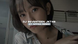 DJ SEVENTEEN JKT48 SLOW BEAT BY AFFAN REMIX VIRAL TIKTOK MENGKANE!!! 