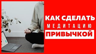 Как Начать Медитировать Каждый День и Сделать Медитацию Привычкой