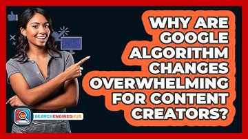 Why Are Google Algorithm Changes Overwhelming For Content Creators? - SearchEnginesHub.com