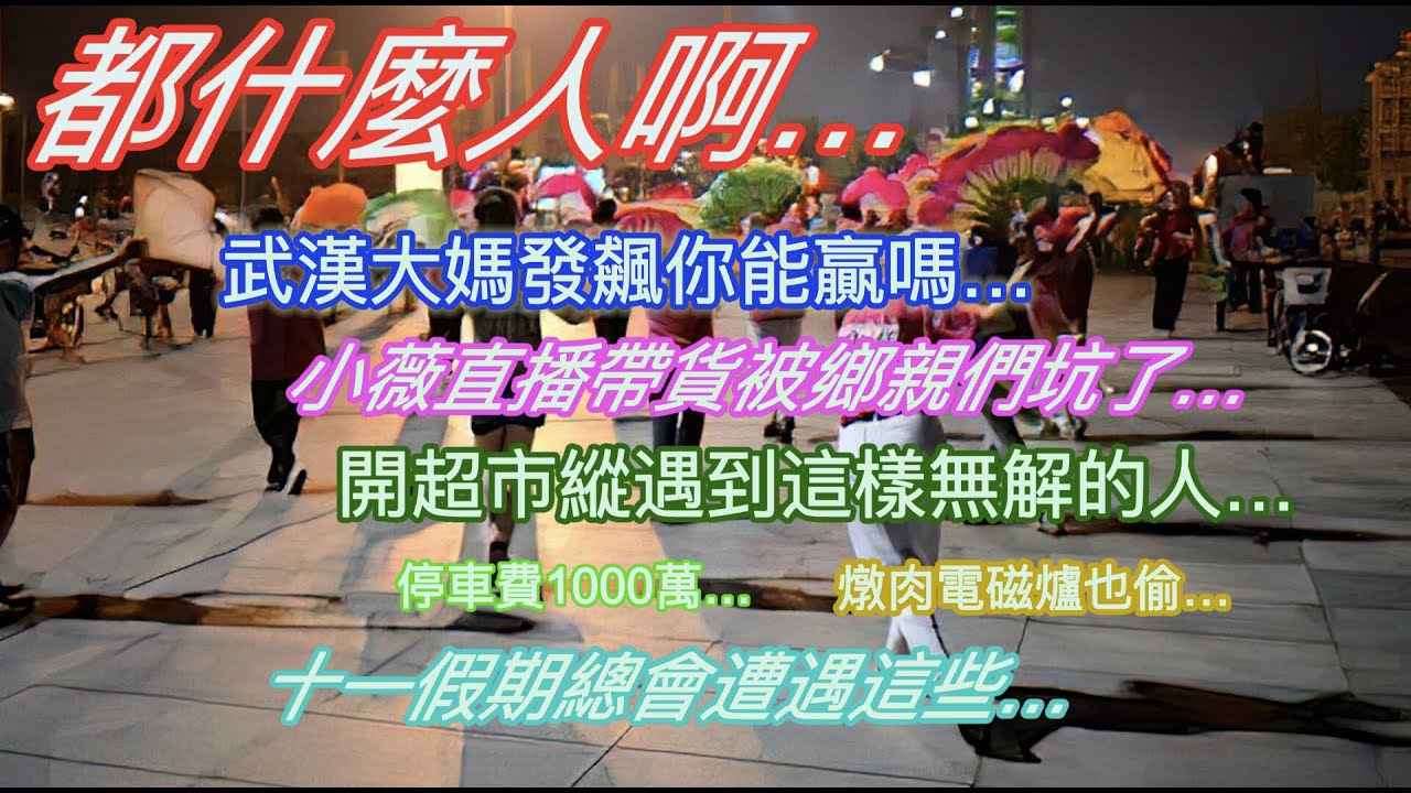 都什麼人啊…武漢大媽發飆你能贏嗎…小薇直播帶貨被鄉親們坑了…開超市遇到這樣無解的人…停車費1000萬…燉肉電磁爐也偷…十一假期總會遭遇這些…