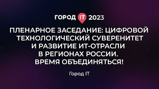 Цифровой технологический суверенитет и развитие ИТ-отрасли в регионах России - Город IT 2023