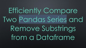 Efficiently Compare Two Pandas Series and Remove Substrings from a Dataframe