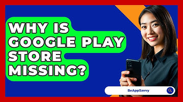Why Is Google Play Store Missing? - Be App Savvy
