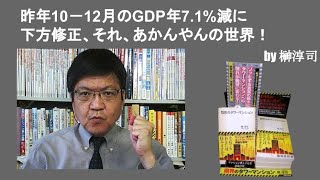 昨年10－12月のGDP年7 1%減に下方修正、それ、あかんやんの世界！　by榊淳司