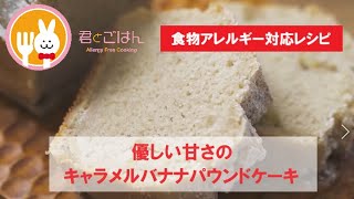 君とごはん【食物アレルギーレシピ】優しい甘さのキャラメルバナナパウンドケーキ【卵・乳・小麦不使用】