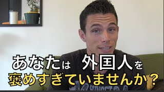 あなたは外国人を褒めすぎていない？