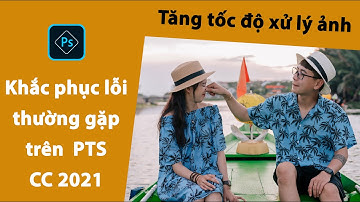 Khắc phục lỗi thường gặp trong Photoshop | Fix lỗi trên Photoshop cc 2021, tăng tốc độ xử lý ảnh
