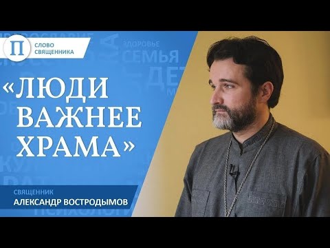 «Люди важнее храма». Священник Александр Востродымов