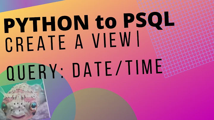 HOW TO PYTHON TO POSTGRESQL (psycopg2): CREATE A VIEW | QUERY DATE-TIME