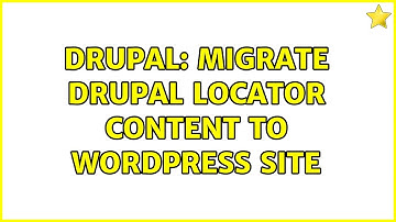 Drupal: Migrate Drupal locator content to Wordpress site