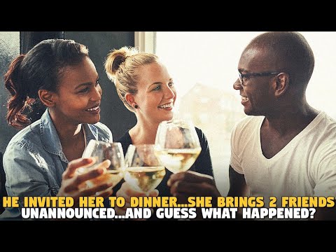 He Invited Her To Dinner...She Brings 2 Friends Unannounced...AND GUESS WHAT HAPPENED?
