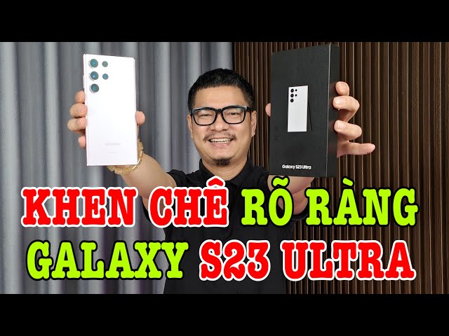 Đánh giá rất chi tiết Galaxy S23 Ultra : KHEN CHÊ RÕ RÀNG!