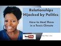 Relationships Hijacked by Politics;   How to Heal Them in a Toxic Climate