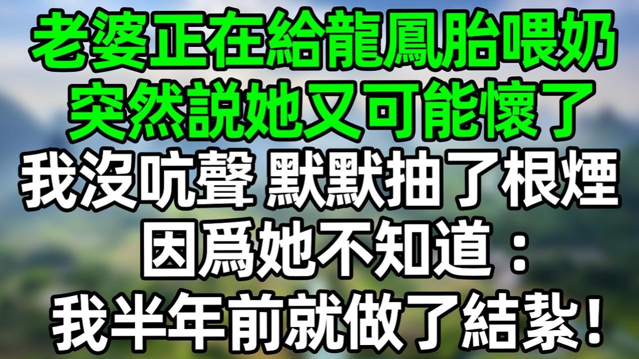 老婆正在給龍鳳胎喂奶，突然說她又可能懷了，我沒吭聲，默默抽了根煙，因爲她不知道：我半年前就做了結紥！#深夜淺讀 #夜讀人生 #大橘講故事  #情感故事 #講故事  #幸福生活 #深夜故事
