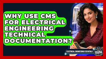 Why Use CMS For Electrical Engineering Technical Documentation? - Electrical Engineering Essentials