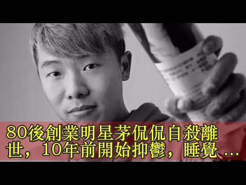 80後創業明星茅侃侃自殺離世，10年前開始抑鬱，睡覺基本靠安眠藥