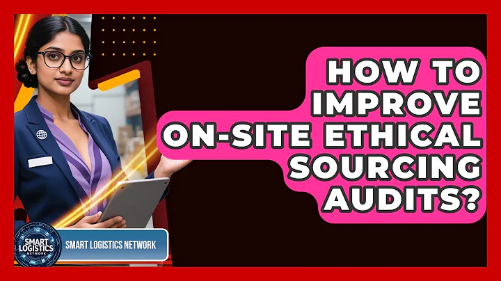 How To Improve On-Site Ethical Sourcing Audits? - Smart Logistics Network