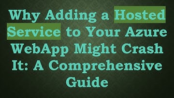 Why Adding a Hosted Service to Your Azure WebApp Might Crash It: A Comprehensive Guide