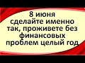 8 июня сделайте именно так, проживете без финансовых проблем целый год