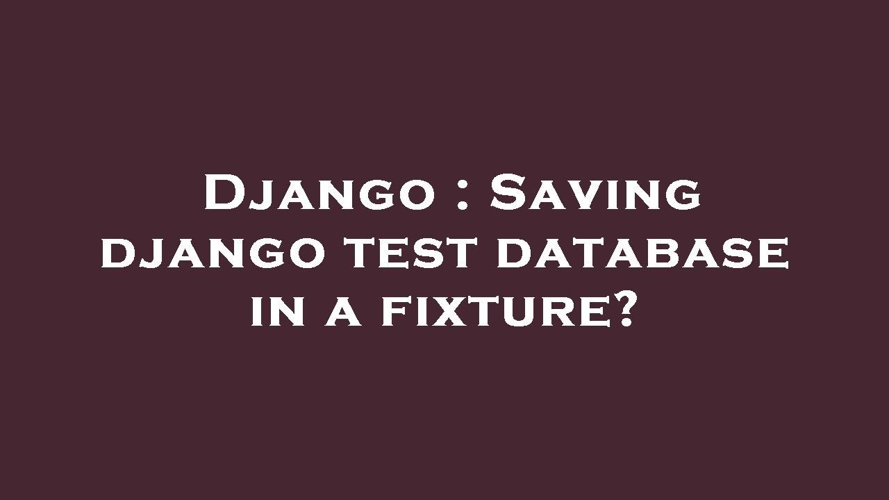 Django : Saving django test database in a fixture? - YouTube