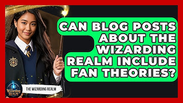 Can Blog Posts About The Wizarding Realm Include Fan Theories? - The Wizarding Realm