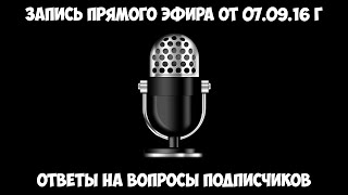 Запись прямого эфира от 07.09.16 г - Ответы на вопросы подписчиков.