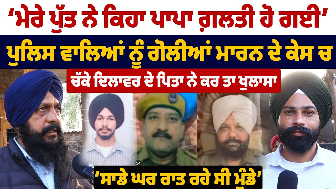 2 ਪੁਲਿਸ ਵਾਲਿਆਂ ਨੂੰ ਮਾਰਨ ਦੇ ਕੇਸ ਚ ਚੱਕੇ ਦਿਲਾਵਰ ਦੇ ਪਿਤਾ ਨੇ ਕਰ ਤਾ ਖੁਲਾਸਾ