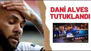 Dani Alves Tutuklandı