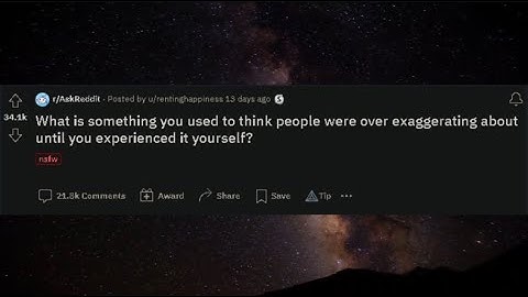 What is something you used to think people were over exaggerating until you experienced it yourself?