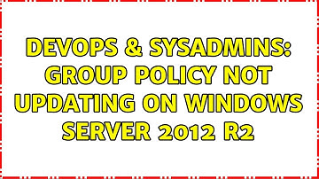 DevOps & SysAdmins: Group policy not updating on Windows Server 2012 R2