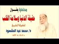 حقيقة الدنيا وسلامة القلب الشيخ محمد عبد المقصود 
