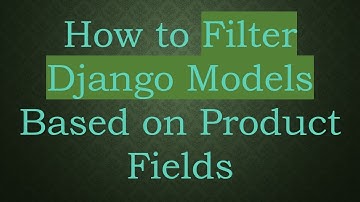 How to Filter Django Models Based on Product Fields