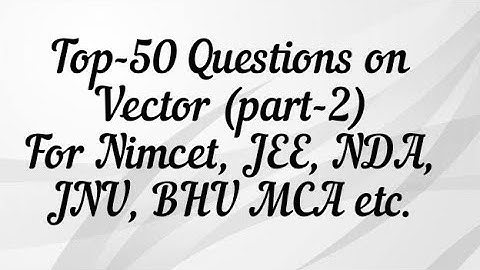 Top-50 Questions on Vector (part-2) For Nimcet, JEE, NDA, BHU B.Sc, MCA/TGT/PGT...