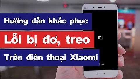 Hướng dẫn khắc phục lỗi điện thoại Xiaomi bị đơ, treo