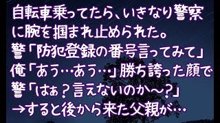 【修羅場】自転車乗ってたら、いきなり警察に腕を掴まれ止められた。警「防犯登録の番号言ってみて」俺「あう…あう…」勝ち誇った顔で警「はぁ？言えないのか～？」→すると後から来た父親が…