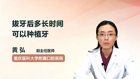 拔牙后多长时间可以种植牙 黄弘 重庆医科大学附属口腔医院 - 天天要闻
