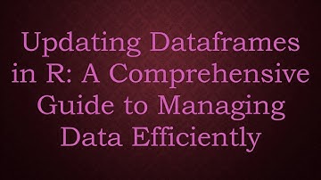 Updating Dataframes in R: A Comprehensive Guide to Managing Data Efficiently