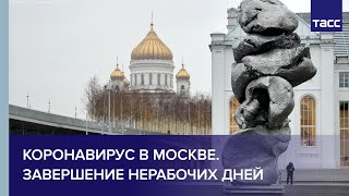 Коронавирус в Москве Завершение нерабочих дней