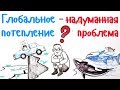 Глобальное потепление — надуманная проблема?  — Научпок