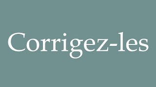 How To Pronounce Corrigez-Les Fix Them Correctly In French
