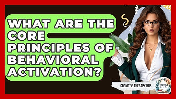 What Are The Core Principles Of Behavioral Activation? - Cognitive Therapy Hub