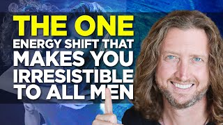 The ONE Energy Shift that makes you Irresistible to All Men