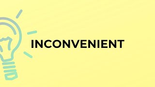 What is the meaning of the word INCONVENIENT?